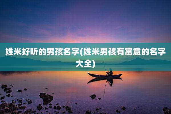 姓米好听的男孩名字(姓米男孩有寓意的名字大全)
