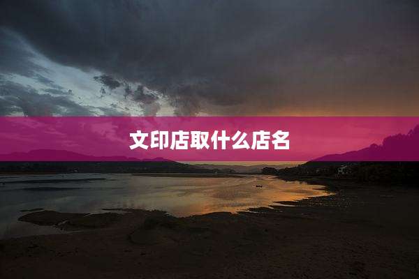 文印店取什么店名