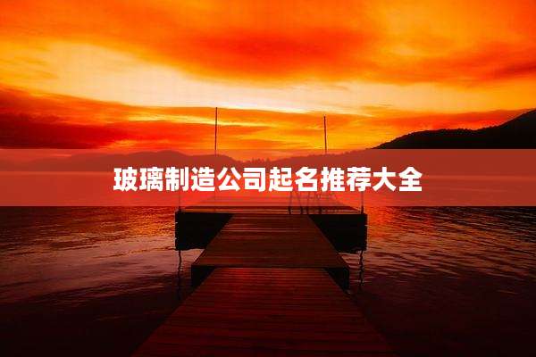 玻璃制造公司起名推荐大全