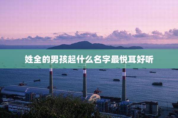 姓全的男孩起什么名字最悦耳好听