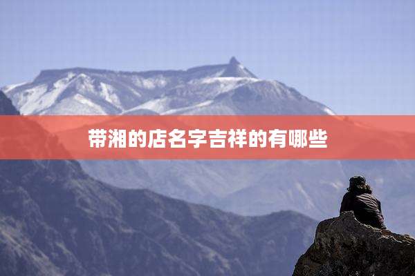 带湘的店名字吉祥的有哪些