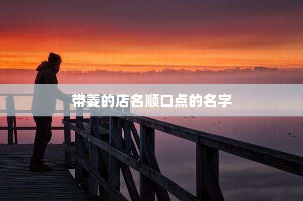 带菱的店名顺口点的名字