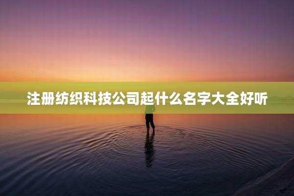 注册纺织科技公司起什么名字大全好听