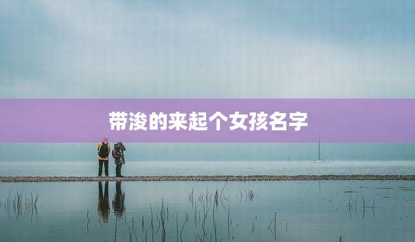 带浚的来起个女孩名字