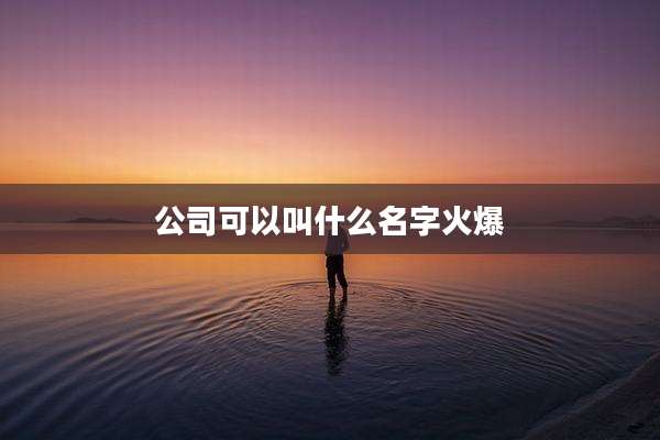 公司可以叫什么名字火爆