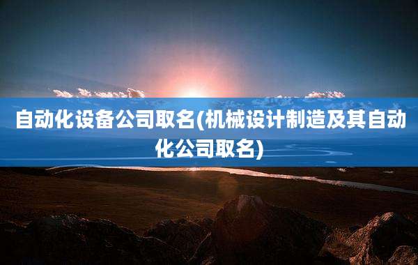 自动化设备公司取名(机械设计制造及其自动化公司取名)