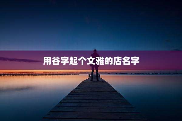 用谷字起个文雅的店名字
