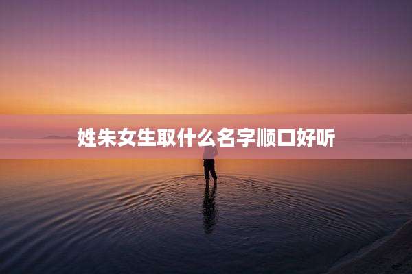 姓朱女生取什么名字顺口好听