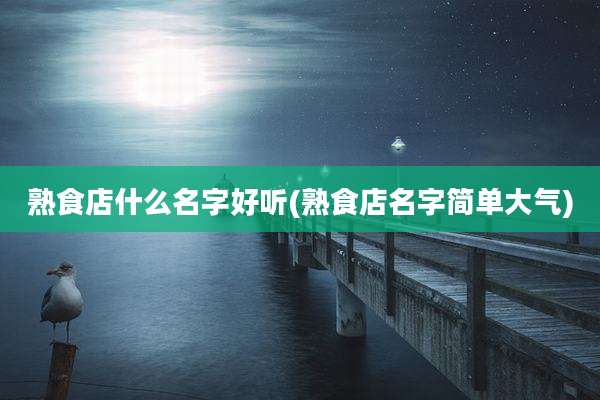 熟食店什么名字好听(熟食店名字简单大气)