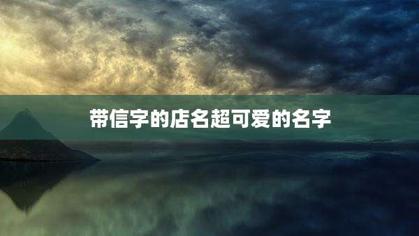 带信字的店名超可爱的名字