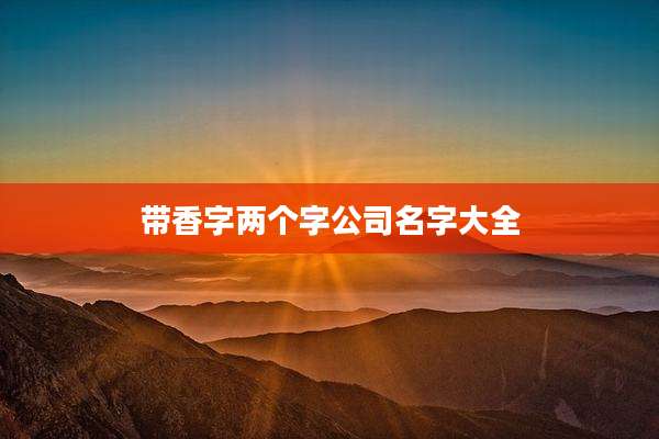 带香字两个字公司名字大全