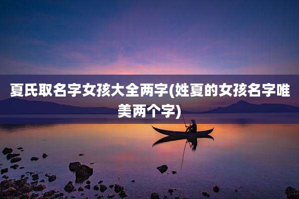 夏氏取名字女孩大全两字(姓夏的女孩名字唯美两个字)