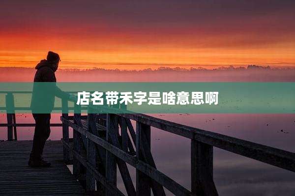 店名带禾字是啥意思啊