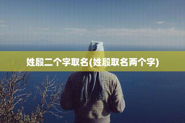 姓殷二个字取名(姓殷取名两个字)