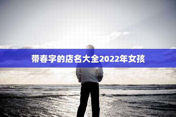 带春字的店名大全2022年女孩