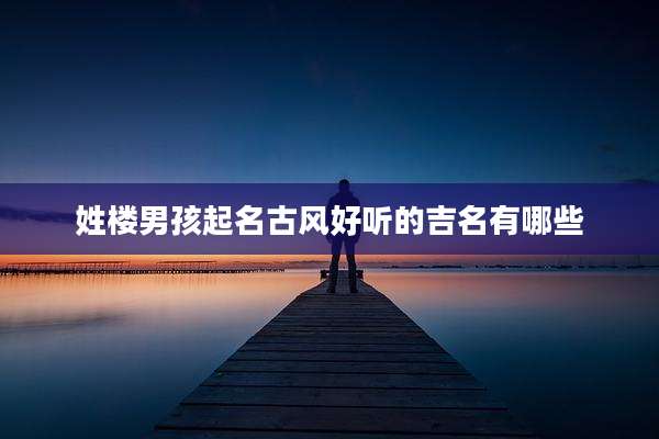 姓楼男孩起名古风好听的吉名有哪些
