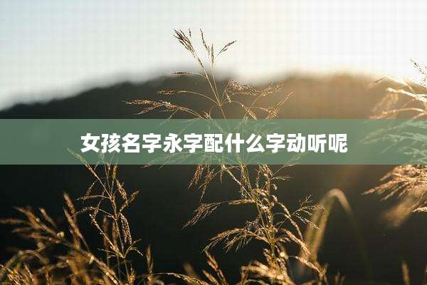 女孩名字永字配什么字动听呢