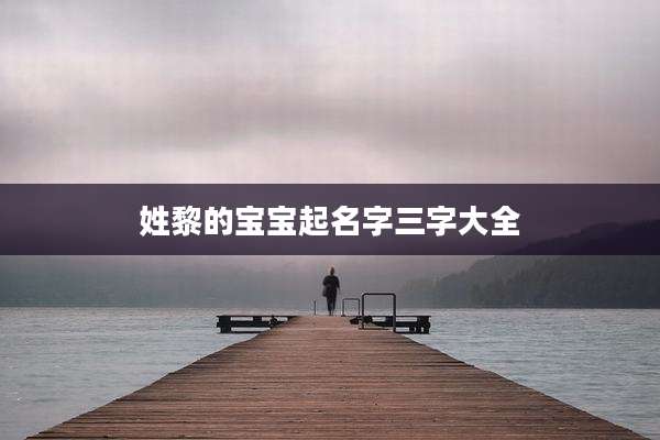 姓黎的宝宝起名字三字大全