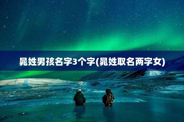 晁姓男孩名字3个字(晁姓取名两字女)