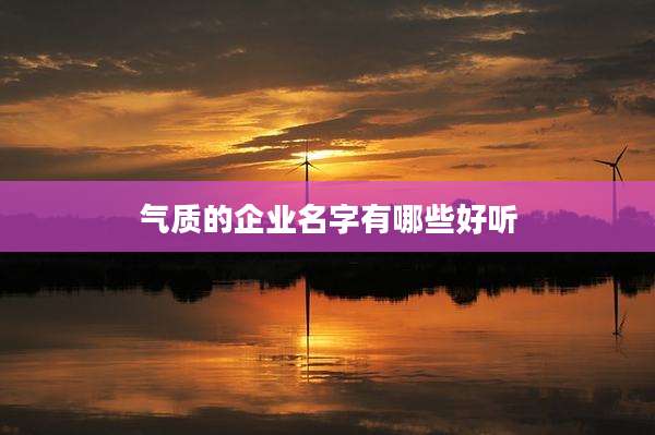 气质的企业名字有哪些好听