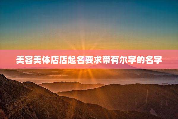 美容美体店店起名要求带有尔字的名字
