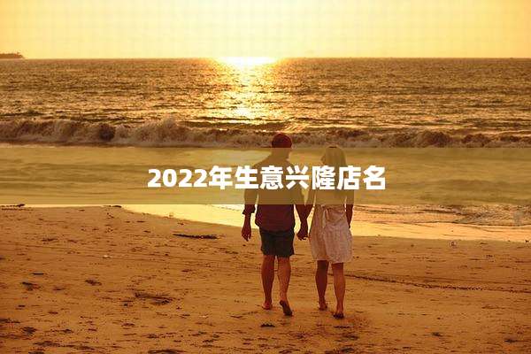 2022年生意兴隆店名