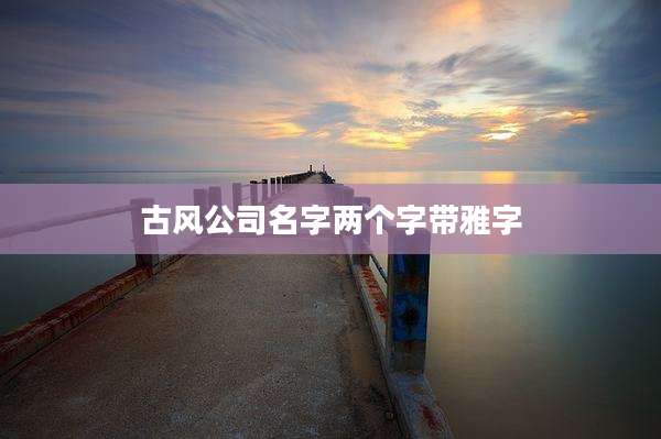 古风公司名字两个字带雅字