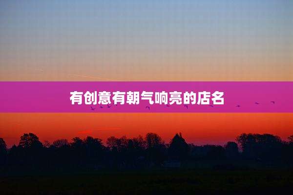 有创意有朝气响亮的店名