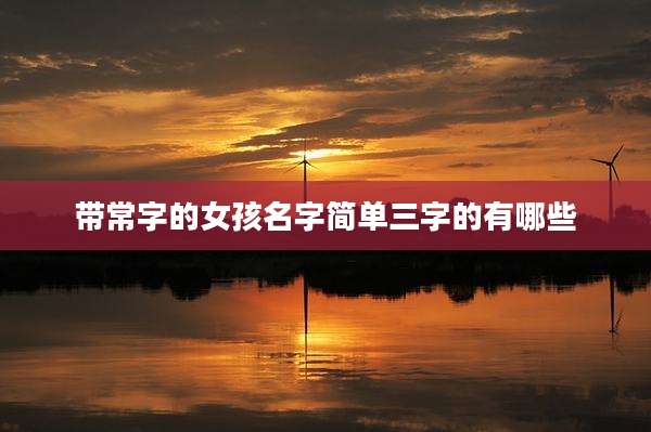 带常字的女孩名字简单三字的有哪些
