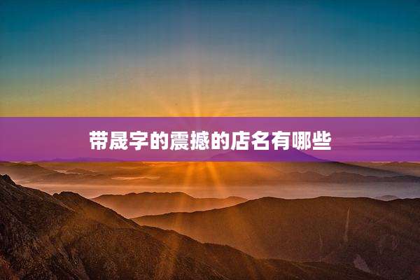 带晟字的震撼的店名有哪些