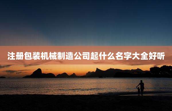 注册包装机械制造公司起什么名字大全好听