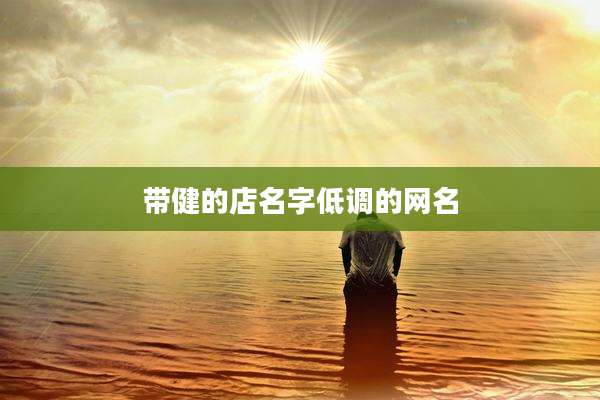 带健的店名字低调的网名