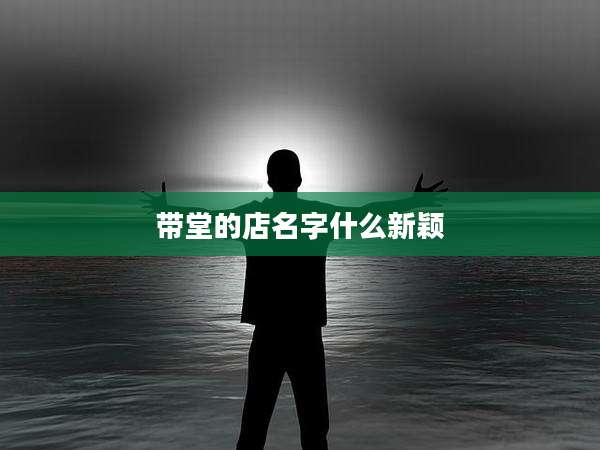 带堂的店名字什么新颖