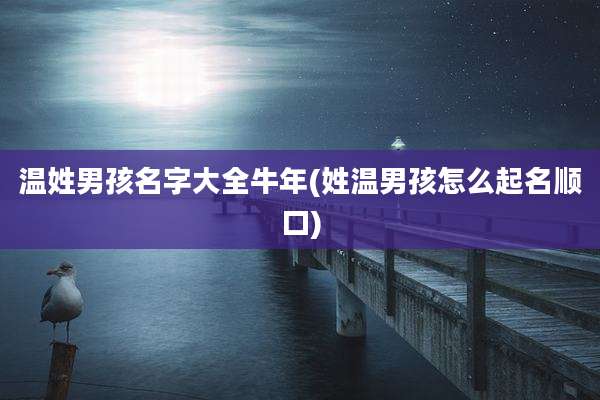 温姓男孩名字大全牛年(姓温男孩怎么起名顺口)