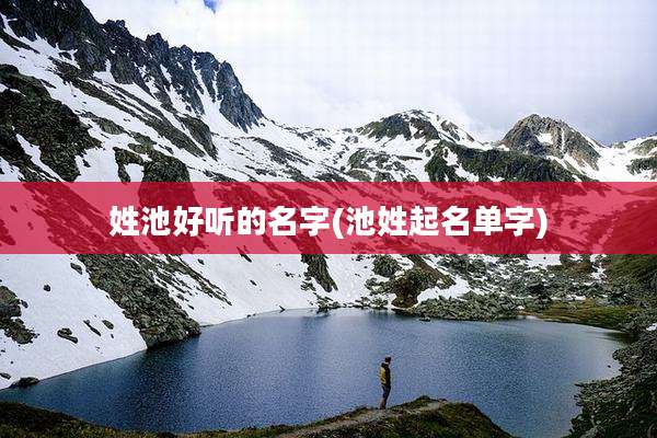 姓池好听的名字(池姓起名单字)