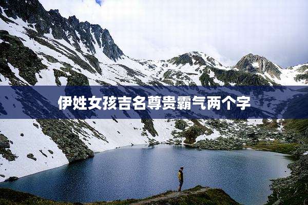 伊姓女孩吉名尊贵霸气两个字