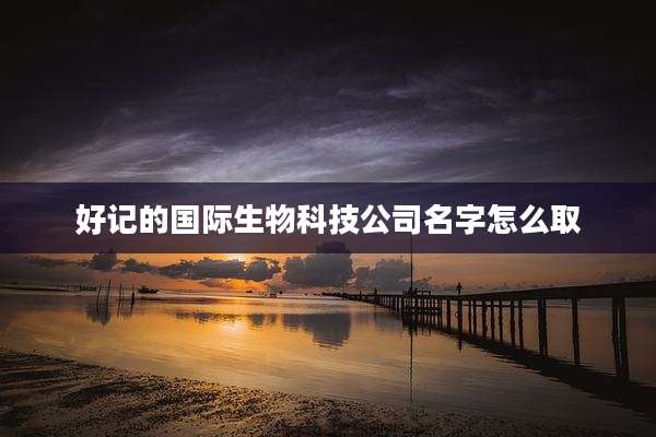 好记的国际生物科技公司名字怎么取