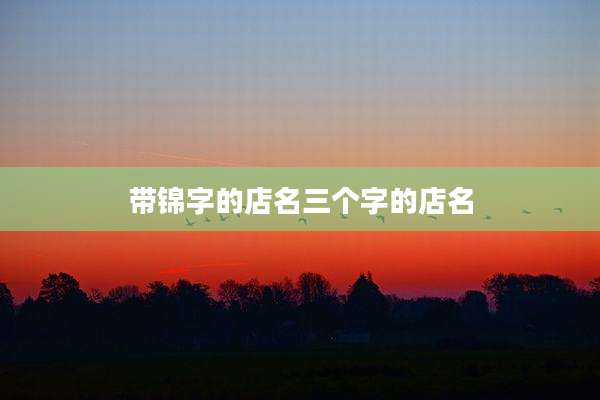 带锦字的店名三个字的店名