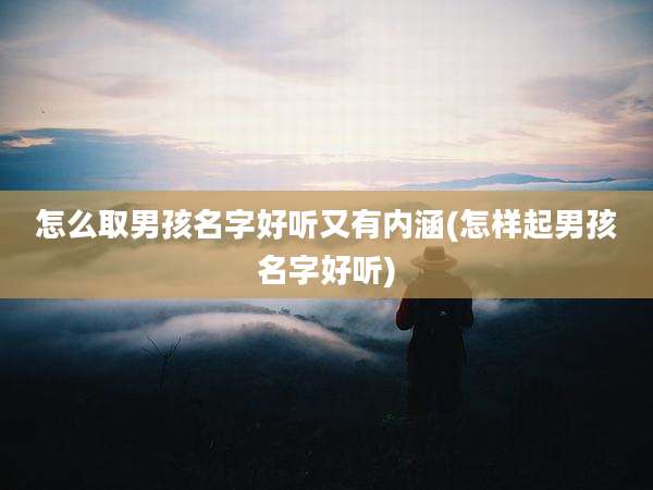 怎么取男孩名字好听又有内涵(怎样起男孩名字好听)