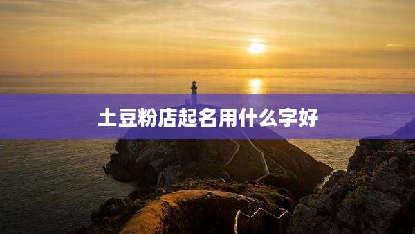 土豆粉店起名用什么字好