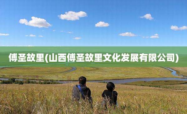 傅圣故里(山西傅圣故里文化发展有限公司)