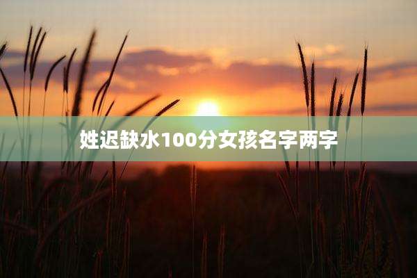 姓迟缺水100分女孩名字两字