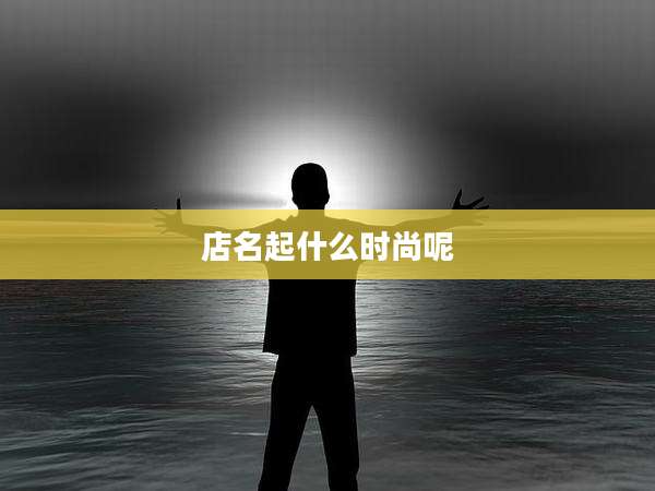 店名起什么时尚呢
