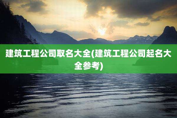 建筑工程公司取名大全(建筑工程公司起名大全参考)