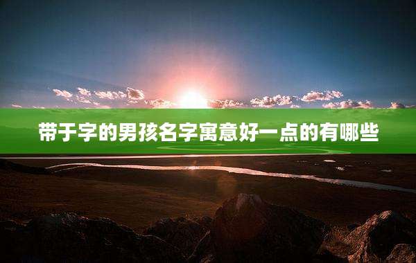 带于字的男孩名字寓意好一点的有哪些