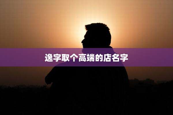逸字取个高端的店名字