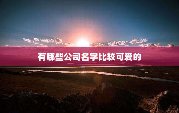 有哪些公司名字比较可爱的