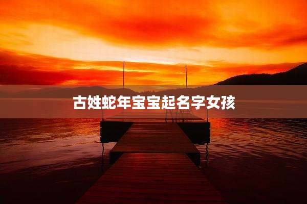 古姓蛇年宝宝起名字女孩