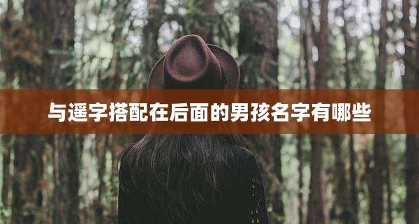 与遥字搭配在后面的男孩名字有哪些