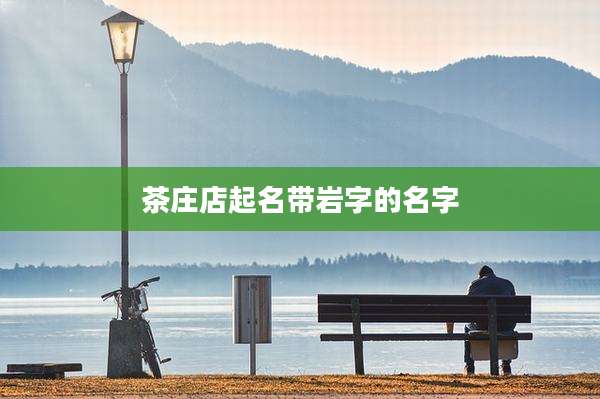 茶庄店起名带岩字的名字